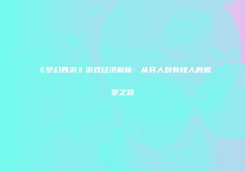 《梦幻西游》游戏经济解析：从穷人到有钱人的蜕变之路