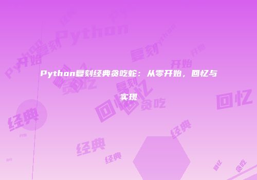 Python复刻经典贪吃蛇：从零开始，回忆与实现