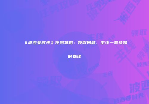 《波西亚时光》任务攻略：领取问题、主线一览及超时处理