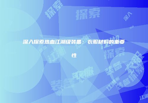 深入探索热血江湖级装备：衣服材料的重要性