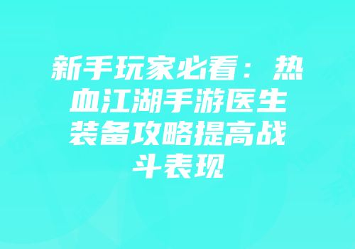 新手玩家必看：热血江湖手游医生装备攻略提高战斗表现
