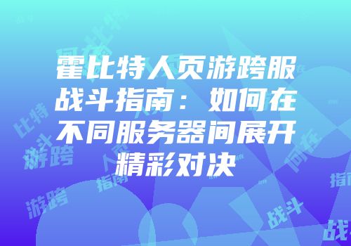 霍比特人页游跨服战斗指南:如何在不同服务器间展开精彩对决