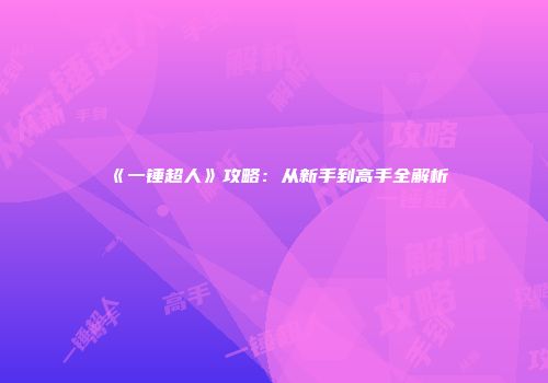 《一锤超人》攻略：从新手到高手全解析