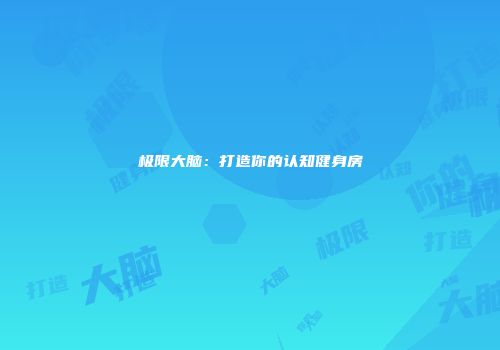 极限大脑：打造你的认知健身房