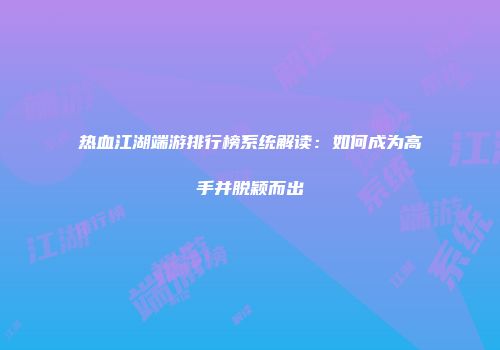 热血江湖端游排行榜系统解读：如何成为高手并脱颖而出
