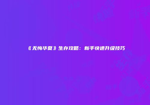 《无悔华夏》生存攻略：新手快速升级技巧