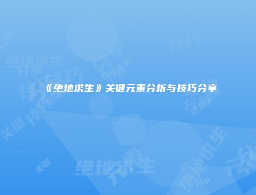 《绝地求生》关键元素分析与技巧分享