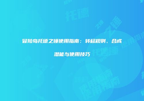 冒险岛托德之锤使用指南：转移规则、合成潜能与使用技巧