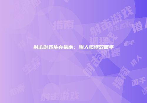 射击游戏生存指南：猎人狐狸双面手