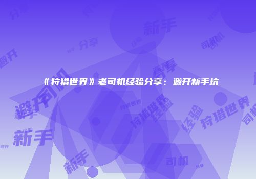 《狩猎世界》老司机经验分享：避开新手坑