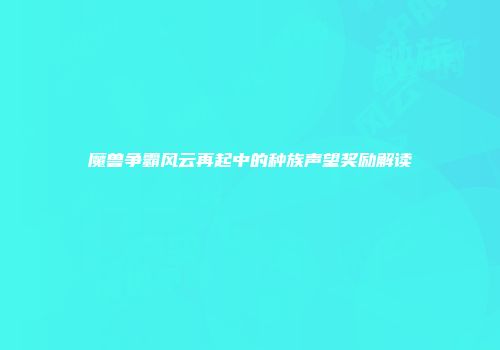 魔兽争霸风云再起中的种族声望奖励解读