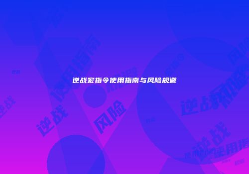 逆战宏指令使用指南与风险规避