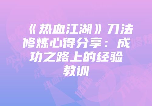 《热血江湖》刀法修炼心得分享：成功之路上的经验教训