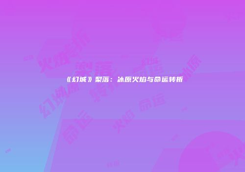 《幻城》梨落：冰原火焰与命运转折