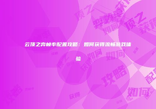 云顶之弈帧率配置攻略：如何获得流畅游戏体验