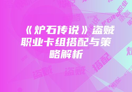 《炉石传说》盗贼职业卡组搭配与策略解析