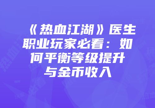 《热血江湖》医生职业玩家必看：如何平衡等级提升与金币收入