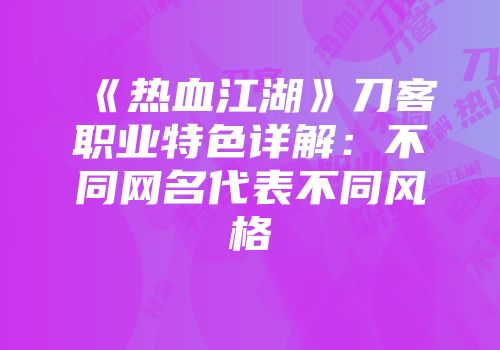 《热血江湖》刀客职业特色详解：不同网名代表不同风格