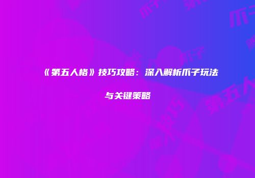 《第五人格》技巧攻略：深入解析爪子玩法与关键策略