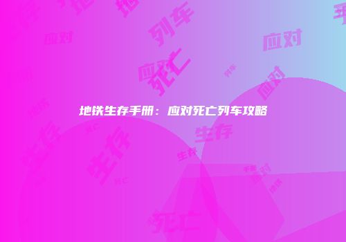地铁生存手册：应对死亡列车攻略