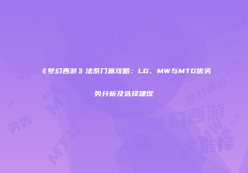 《梦幻西游》法系门派攻略：LG、MW与MTG优劣势分析及选择建议