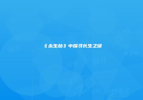 《永生劫》中探寻长生之谜