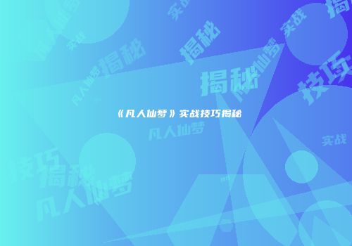 《凡人仙梦》实战技巧揭秘