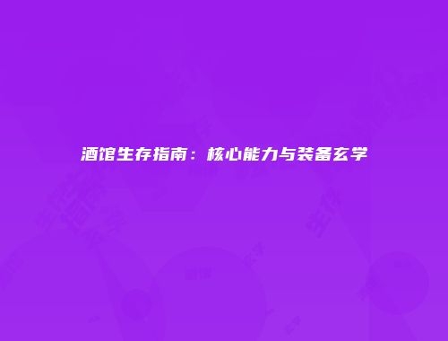酒馆生存指南：核心能力与装备玄学
