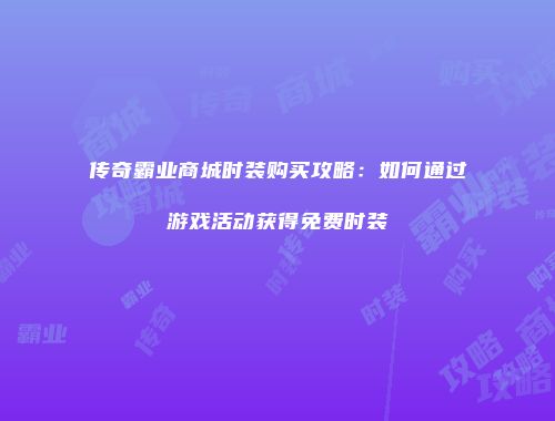 传奇霸业商城时装购买攻略：如何通过游戏活动获得免费时装