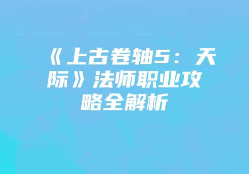 《上古卷轴5：天际》法师职业攻略全解析