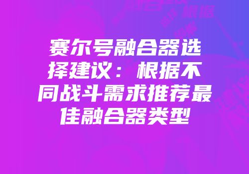 赛尔号融合器选择建议：根据不同战斗需求推荐最佳融合器类型