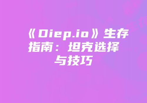 《Diep.io》生存指南：坦克选择与技巧