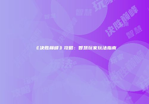 《决胜巅峰》攻略：智慧玩家玩法指南