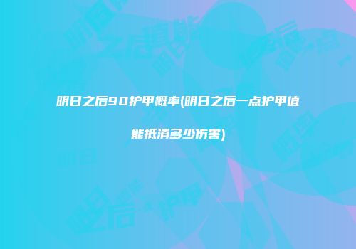 明日之后90护甲概率(明日之后一点护甲值能抵消多少伤害)