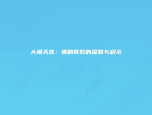 大闹天宫：闹剧背后的深意与启示