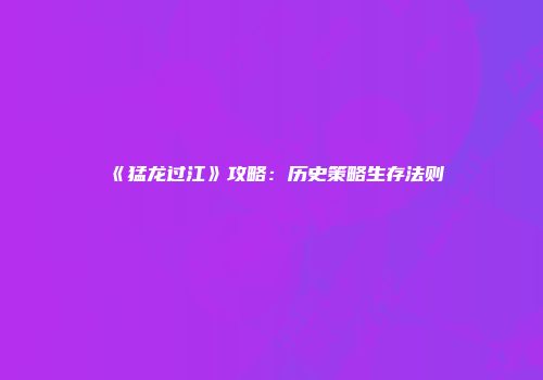 《猛龙过江》攻略：历史策略生存法则