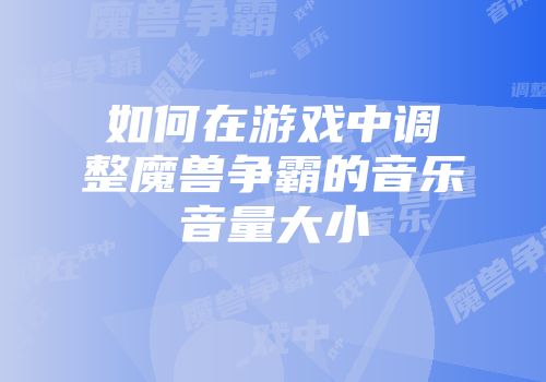 如何在游戏中调整魔兽争霸的音乐音量大小
