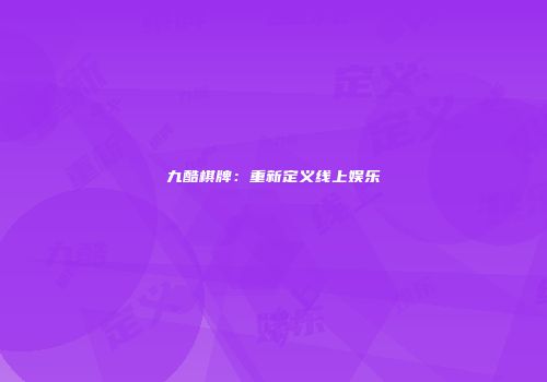 九酷棋牌：重新定义线上娱乐