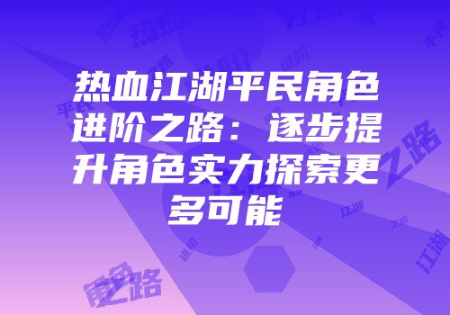 热血江湖平民角色进阶之路:逐步提升角色实力探索更多可能
