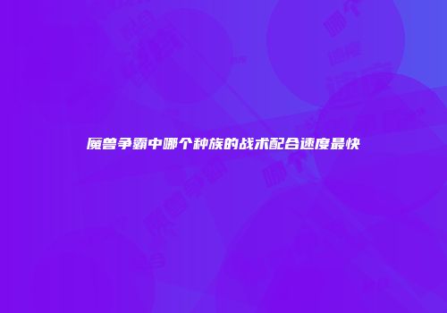 魔兽争霸中哪个种族的战术配合速度最快