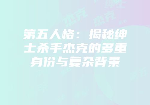 第五人格：揭秘绅士杀手杰克的多重身份与复杂背景