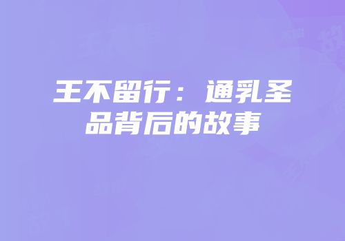 王不留行：通乳圣品背后的故事