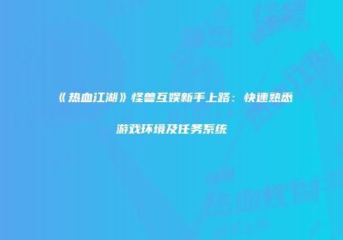 《热血江湖》怪兽互娱新手上路：快速熟悉游戏环境及任务系统