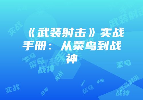 《武装射击》实战手册：从菜鸟到战神