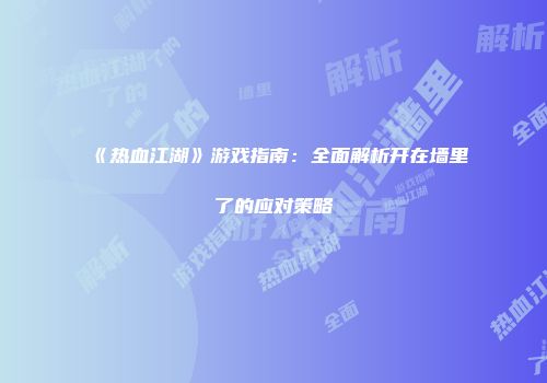 《热血江湖》游戏指南：全面解析开在墙里了的应对策略