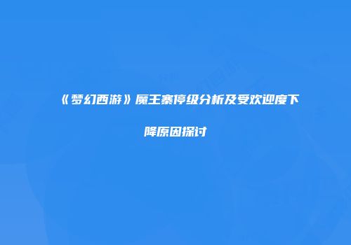 《梦幻西游》魔王寨停级分析及受欢迎度下降原因探讨