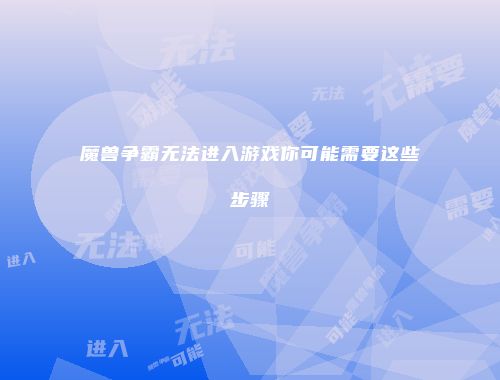 魔兽争霸无法进入游戏你可能需要这些步骤