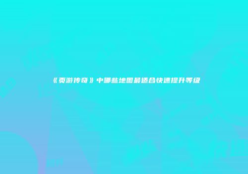 《页游传奇》中哪些地图最适合快速提升等级