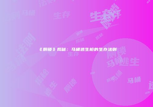 《厕锁》揭秘：马桶逃生舱的生存法则