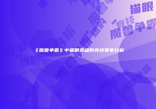 《魔兽争霸》中猫眼英雄的竞技赛事分析